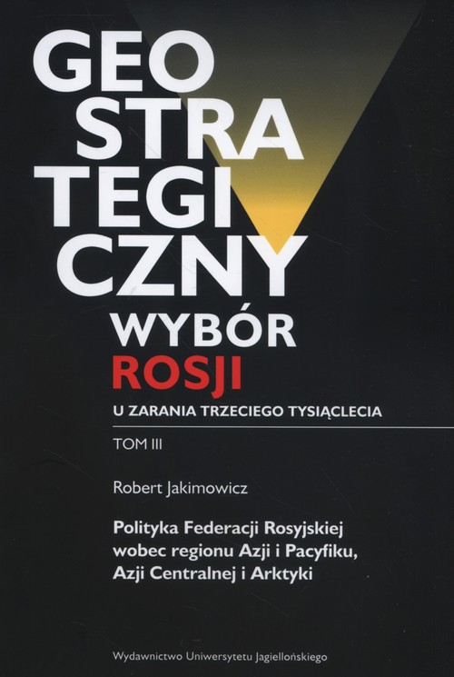 Image of Geostrategiczny wybór Rosji u zarania trzeciego tysiąclecia Tom 3 Polityka Federacji Rosyjskiej wobec regionu Azji i Pacyfiku, Azji Centralnej i Arktyki