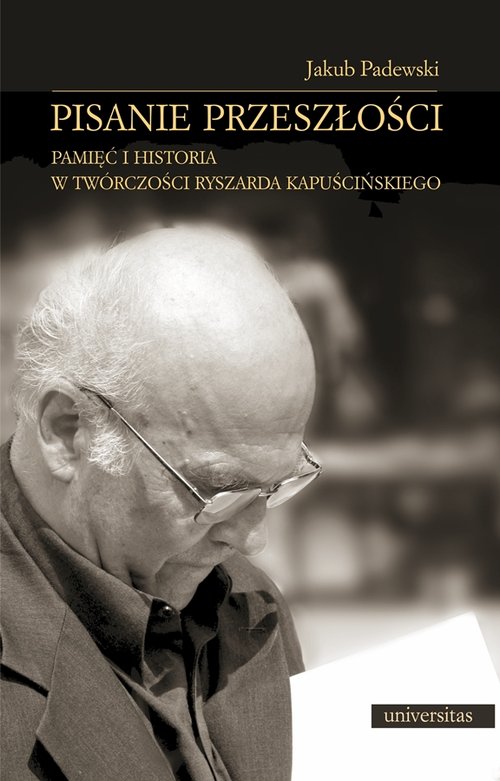 Image of Pisanie przeszłości Pamięć i historia w twórczości Ryszarda Kapuścińskiego