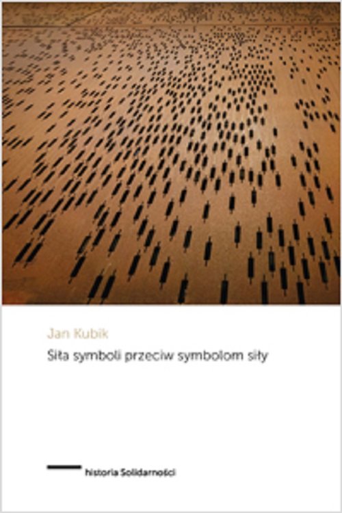 Image of Siła symboli przeciw symbolom siły Powstanie Solidarności i upadek komunizmu państwowego w Polsce