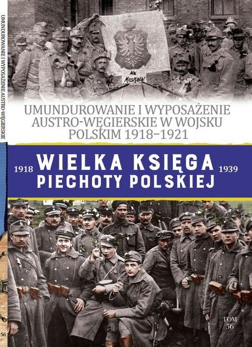 Image of Wielka Księga Piechoty Polskiej 56 Umundurowanie i wyposażenie Austro-Węgierskie w Wojsku Polskim w latach 1918-1921