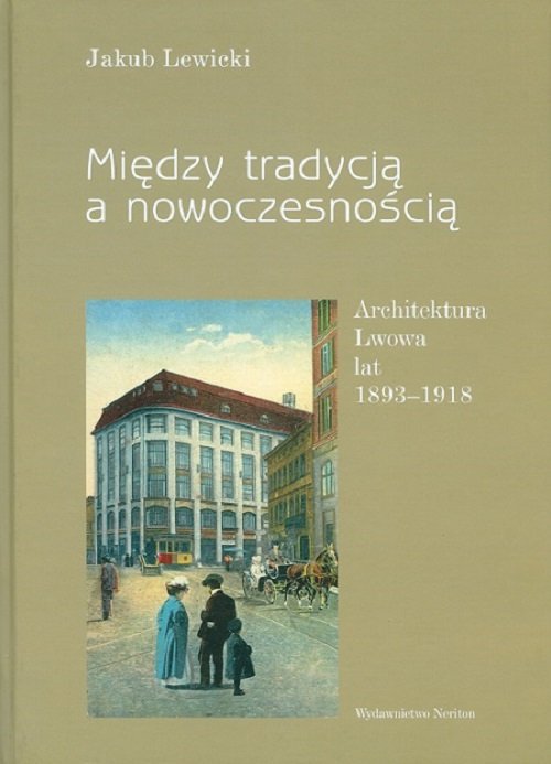Image of Między tradycją a nowoczesnością Architektura Lwowa lat 1893-1918