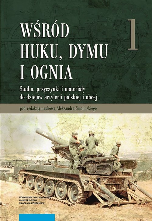 Image of Wśród huku dymu i ognia Studia, przyczynki i materiały do dziejów artylerii polskiej i obcej. Tom 1