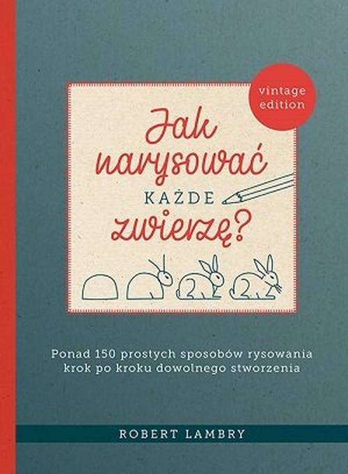 Image of Jak narysować każde zwierzę? Ponad 150 prostych sposobów rysowania krok po kroku dowolnego stworzenia