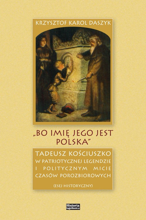 Image of „Bo imię jego jest Polska” Tadeusz Kościuszko w patriotycznej legendzie i politycznym micie czasów porozbiorowych