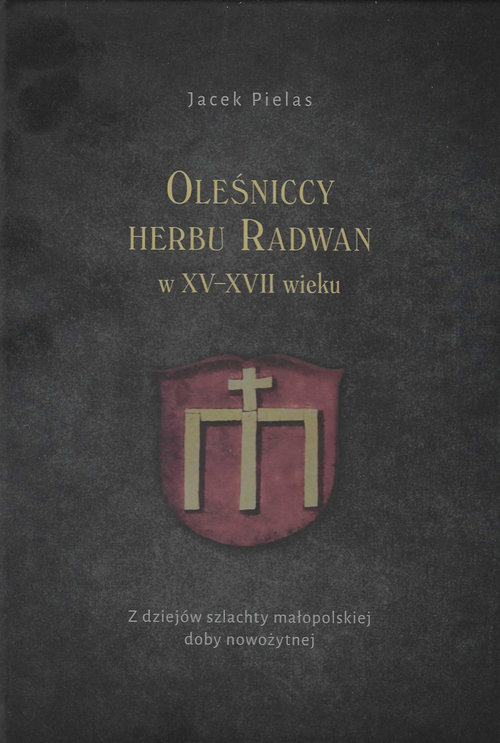 Image of Oleśniccy herbu Radwan w XV-XVII wieku Z dziejów szlachty małopolskiej doby nowożytnej