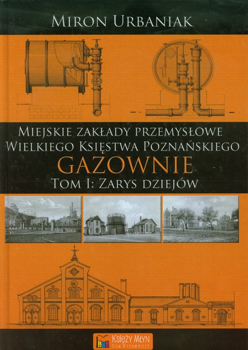 Image of Gazownie Tom 1 Zarys dziejów Miejskie Zakłady Przemysłowe Wielkiego Księstwa Poznańskiego