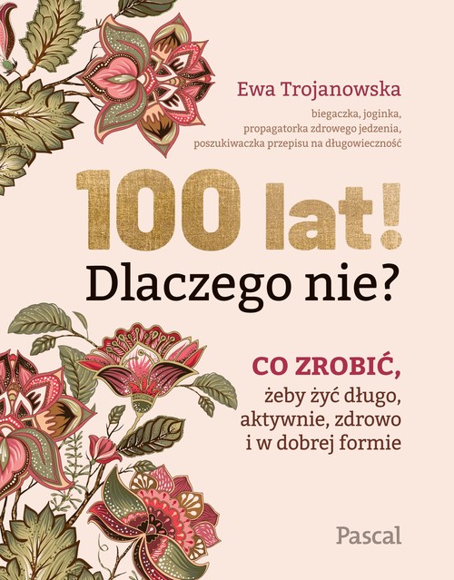 Image of 100 lat! Dlaczego nie? Co zrobić, żeby żyć długo, aktywnie, zdrowo i w dobrej formie