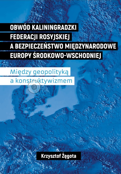 Image of Obwód kaliningradzki Federacji Rosyjskiej a bezpieczeństwo międzynarodowe Europy Środkowo-Wschodniej Między geopolityką a konstruktywizmem