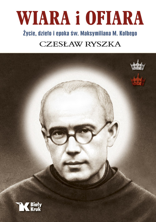 Image of Wiara i ofiara. Życie, dzieło i epoka św. Maksymiliana M. Kolbego