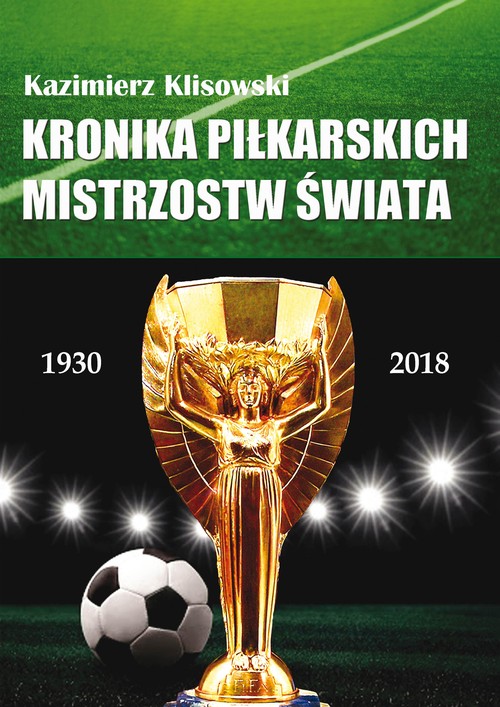 Image of Kronika piłkarskich Mistrzostw Świata 1930-2018. Od Urugwaju do Rosji