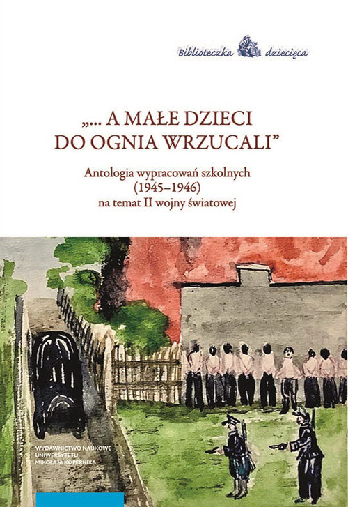 Image of A małe dzieci do ognia wrzucali Antologia wypracowań szkolnych (1945–1946) na temat II wojny światowej