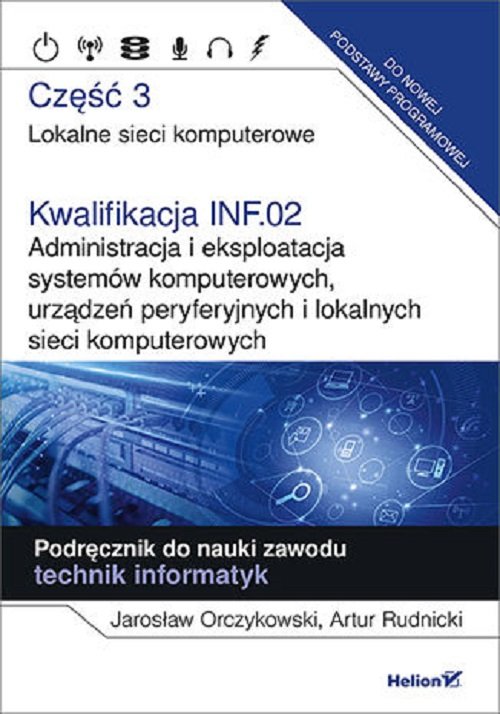 Image of Kwalifikacja INF.02. Administracja i eksploatacja systemów komputerowych, urządzeń peryferyjnych Część 3. Lokalne sieci komputerowe. Podręcznik do nauki zawodu technik informatyk