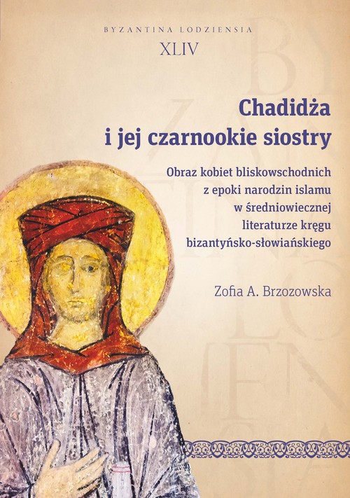 Image of Chadidża i jej czarnookie siostry Obraz kobiet bliskowschodnich z epoki narodzin islamu w średniowiecznej literaturze kręgu bizantyńsk