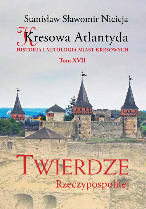 Image of Kresowa Atlantyda Tom XVII Twierdze Rzeczypospolitej Historia i mitologia miast kresowych