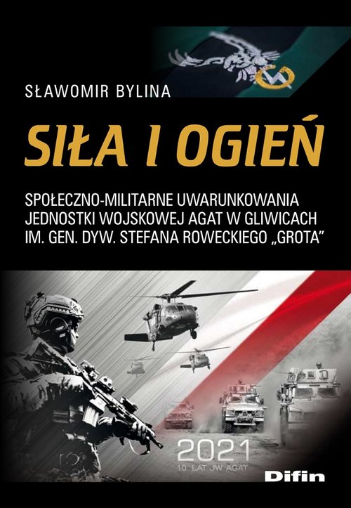 Image of Siła i ogień Społeczno-militarne uwarunkowania Jednostki Wojskowej AGAT w Gliwicach im. Gen. Dyw. Stefana Rowecki