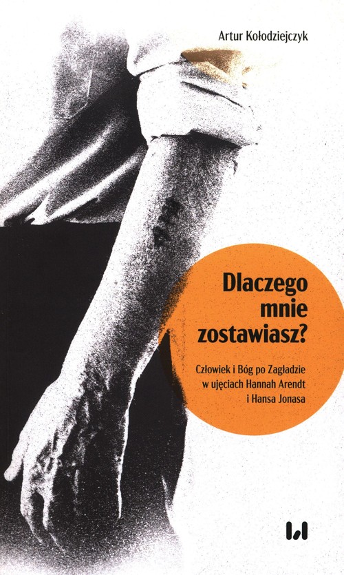 Image of Dlaczego mnie zostawiasz? Człowiek i Bóg po Zagładzie w ujęciach Hannah Arendt i Hansa Jonasa