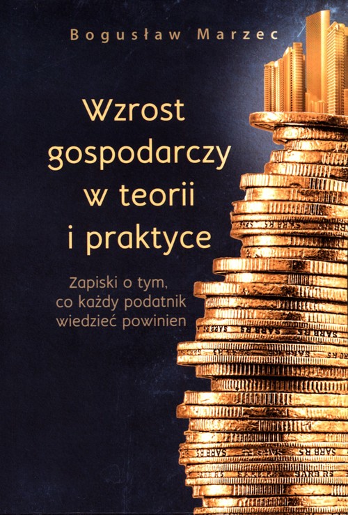 Image of Wzrost gospodarczy w teorii i praktyce Zapiski o tym, co każdy podatnik wiedzieć powinien