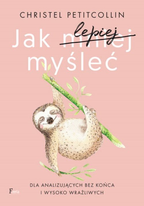 Image of Jak lepiej myśleć Dla analizujących bez końca i wysoko wrażliwych