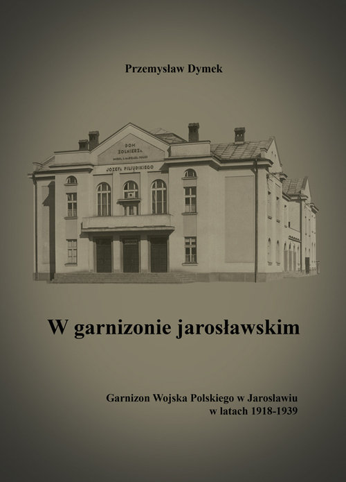 Image of W garnizonie jarosławskim Garnizon Wojska Polskiego w Jarosławiu w latach 1918-1939