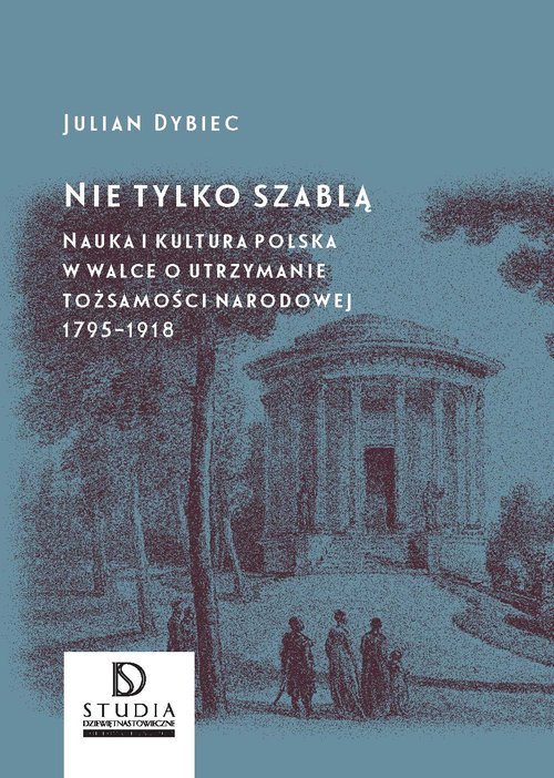 Image of Nie tylko szablą Nauka i kultura polska w walce o utrzymanie tożsamości narodowej 1795 - 1918