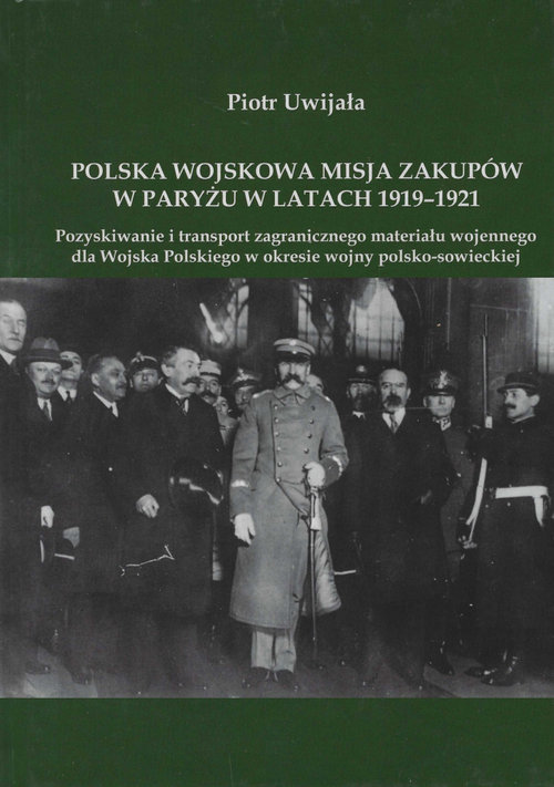 Image of Polska wojskowa misja zakupów w Paryżu w latach 1919-1921 Pozyskiwanie i transport zagranicznego materiału wojennego dla Wojska Polskiego w okresie wojny polsko-sowieckiej