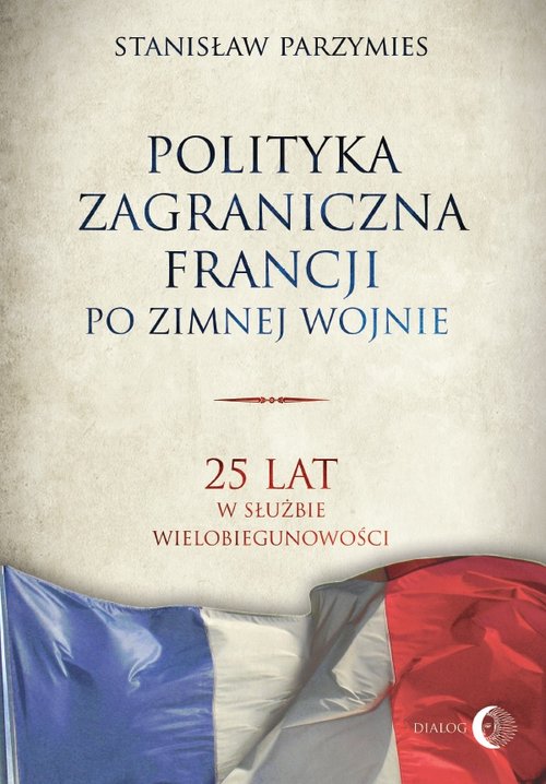 Image of Polityka zagraniczna Francji po zimnej wojnie 25 lat w służbie wielobiegunowości