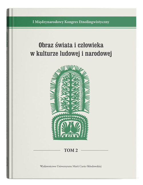 Image of Obraz świata i człowieka w kulturze ludowej i narodowej I Międzynarodowy Kongres Etnolingwistyczny Tom 2