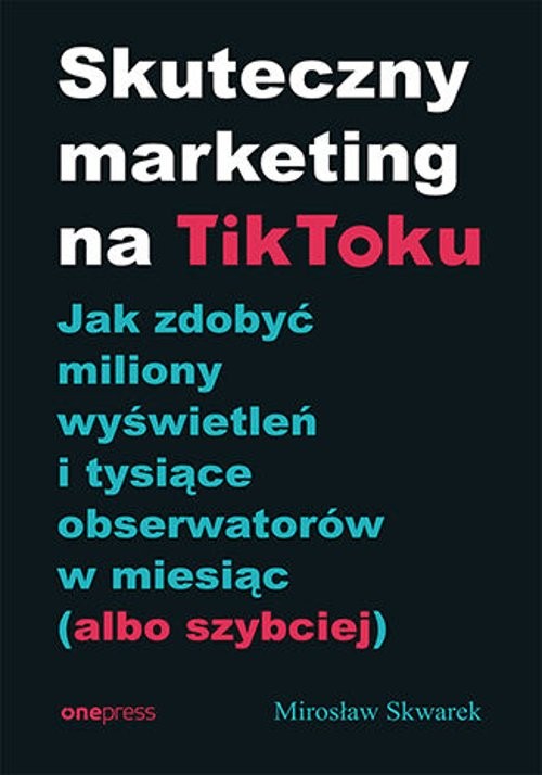 Image of Skuteczny marketing na TikToku. Jak zdobyć miliony wyświetleń i tysiące obserwatorów w miesiąc (albo szybciej)