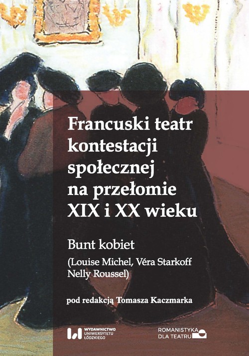 Image of Francuski teatr kontestacji społecznej na przełomie XIX i XX wieku Bunt kobiet (Louise Michel, Véra Starkoff, Nelly Roussel)