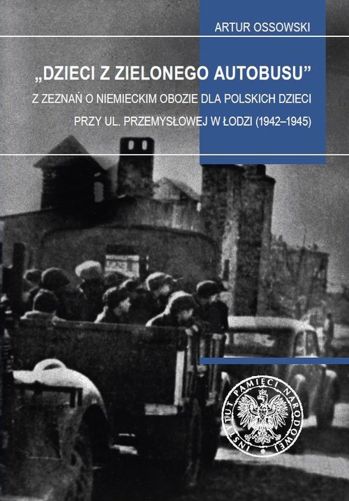 Image of Dzieci z zielonego autobusu Z zeznań o niemieckim obozie dla polskich dzieci przy ul. Przemysłowej w Łodzi (1942–1945). Studia i