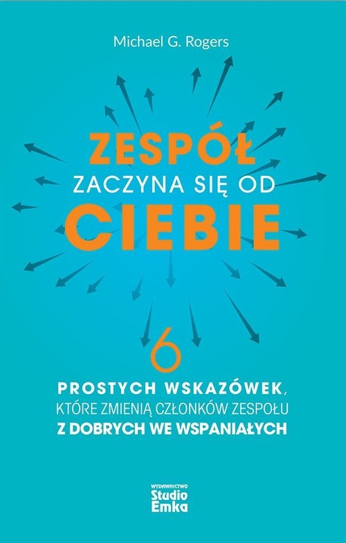 Image of Zespół zaczyna się od Ciebie 6 prostych wskazówek, które zmienią członków zespołu z dobrych we wspaniałych