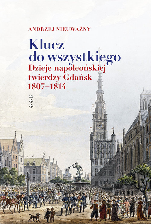 Image of Klucz do wszystkiego Dzieje napoleońskiej twierdzy Gdańsk 1807-1814