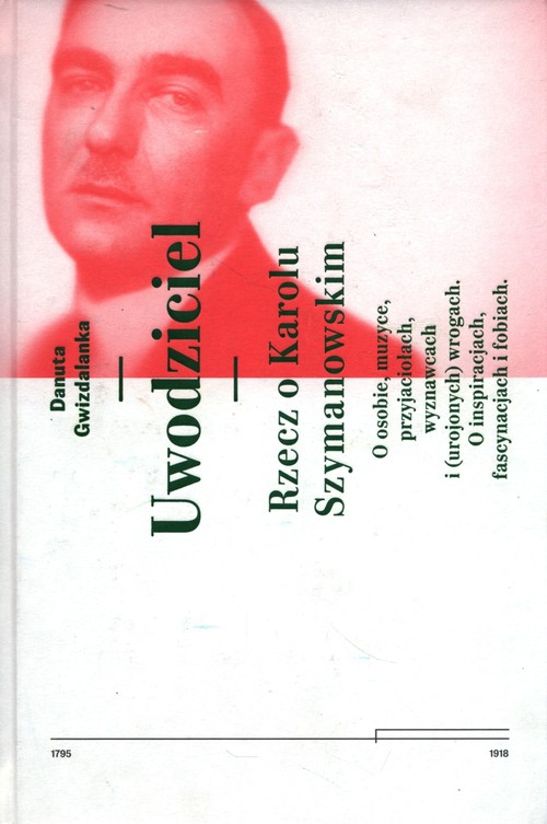 Image of Uwodziciel. Rzecz o Karolu Szymanowskim O osobie, muzyce, przyjaciołach, wyznawcach i (urojonych) wrogach. O inspiracjach, fascynacjach i fobiach.