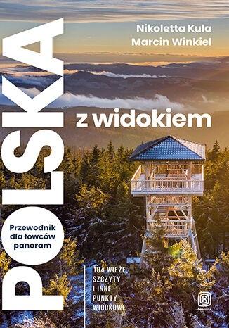 Image of Polska z widokiem. Przewodnik dla łowców panoram. 104 wieże, szczyty i inne punkty widokowe