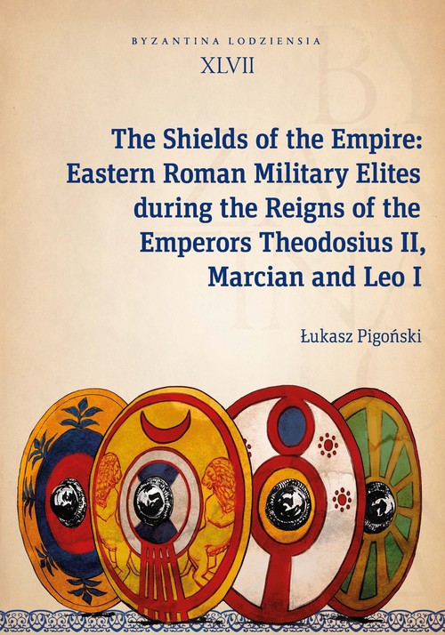 Image of The Shields of the Empire: Eastern Roman Military Elites during the Reigns of the Emperors Theodosiu Byzantina Lodziensia XLVII