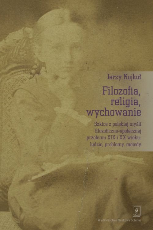 Image of Filozofia, religia wychowanie Szkice z polskiej myśli filozoficzno-społecznej przełomu XIX i XX wieku: ludzie, problemy, metody