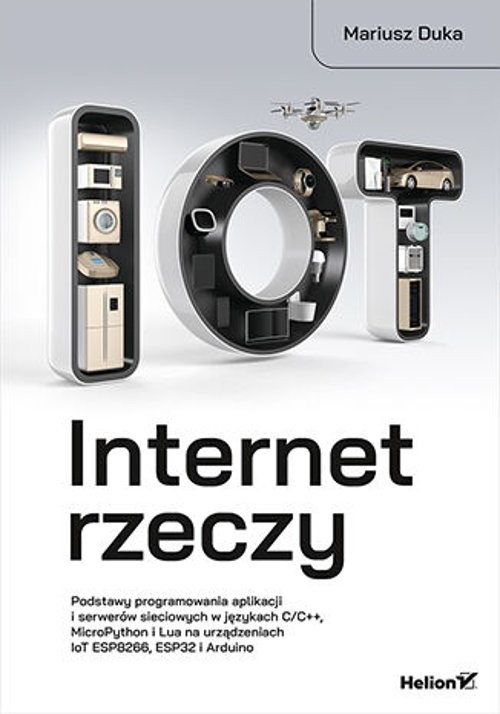 Image of Internet rzeczy. Podstawy programowania aplikacji i serwerów sieciowych w językach C/C++, MicroPython i Lua na urządzeniach IoT ESP8266, ESP32 i Arduino