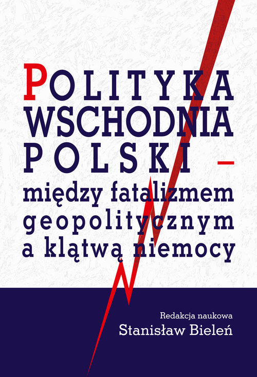 Image of Polityka wschodnia Polski między fatalizmem geopolitycznym a klątwą niemocy