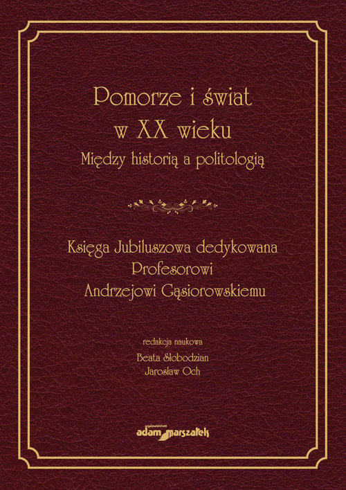 Image of Pomorze i świat w XX wieku Między historią a politologią Księga Jubileuszowa dedykowana Profesorowi Andrzejowi Gąsiorowskiemu