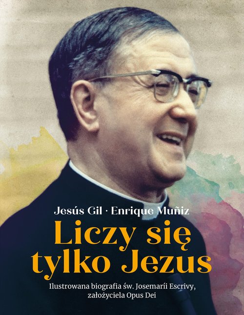 Image of Liczy się tylko Jezus Ilustrowana biografia św. Josemarii Escrivy założyciela Opus Dei