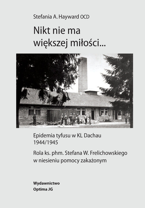 Image of Nikt nie ma większej miłości… Epidemia tyfusu w KL Dachau 1944/1945. Rola ks. phm. Stefana W. Frelichowskiego w niesieniu pomocy z