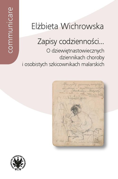 Image of Zapisy codzienności... O dziewiętnastowiecznych dziennikach choroby i osobistych szkicownikach malarskich