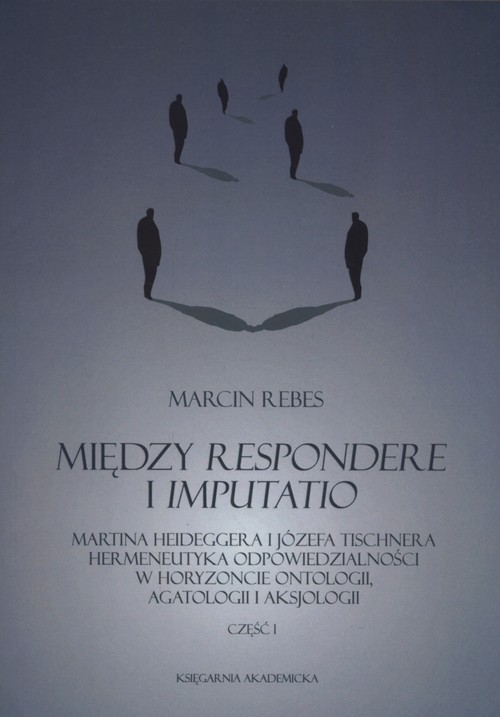 Image of Między Respondere i Imputatio Martina Heideggera i Józefa Tischnera hermeneutyka odpowiedzialności w horyzoncie ontologii, agatologii i aksjologii