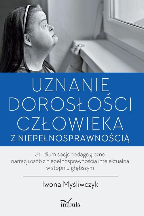 Image of Uznanie dorosłości człowieka z niepełnosprawnością Studium socjopedagogiczne narracji osób z niepełnosprawnością intelektualną w stopniu głębszym