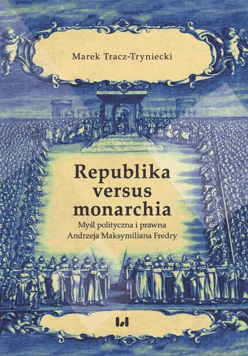 Image of Republika versus monarchia Myśl polityczna i prawna Andrzeja Maksymiliana Fredry
