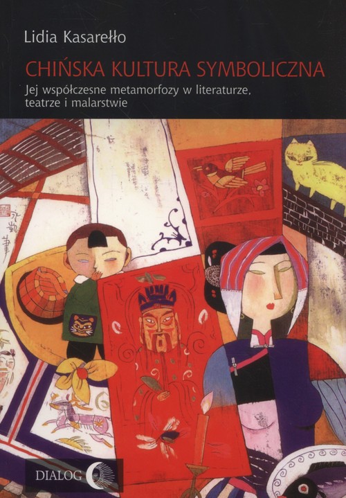 Image of Chińska kultura symboliczna Jej współczesne metamorfozy w literaturze, teatrze i malarstwie