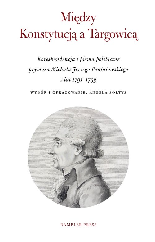Image of Między Konstytucją a Targowicą Korespondencja i pisma polityczne prymasa Michała Jerzego Poniatowskiego z lat 1791–1793