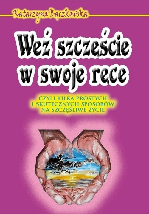 Image of Weź szczęście w swoje ręce czyli kilka prostych i skutecznych sposobów na szczęśliwe życie