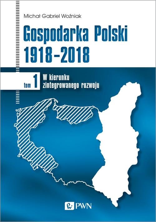Image of Gospodarka Polski 1918-2018 W kierunku zintegrowanego rozwoju. Tom 1