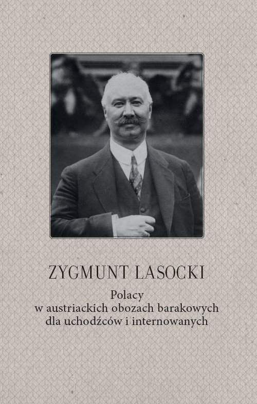 Image of Zygmunt Lasocki Polacy w austriackich obozach barakowych dla uchodźców i internowanych (wspomnienia z czasów wojny światowej byłego posła do parlamentu austriackiego)